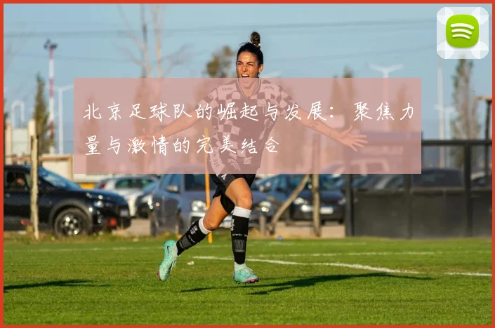 北京足球队的崛起与发展：聚焦力量与激情的完美结合