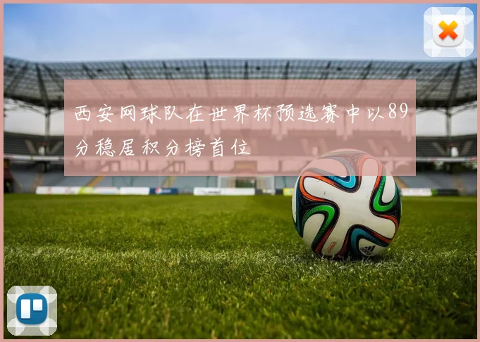 西安网球队在世界杯预选赛中以89分稳居积分榜首位