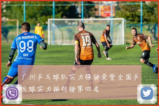 广州乒乓球队实力强劲荣登全国乒乓球实力排行榜第四名