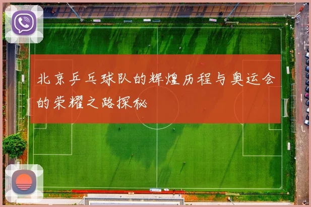 北京乒乓球队的辉煌历程与奥运会的荣耀之路探秘