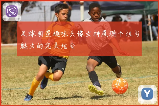 足球明星趣味头像女神展现个性与魅力的完美结合