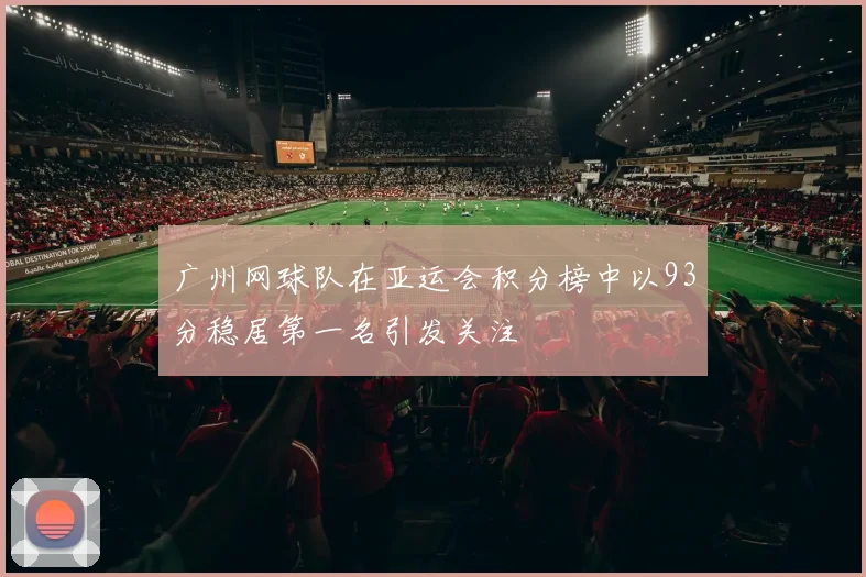 广州网球队在亚运会积分榜中以93分稳居第一名引发关注