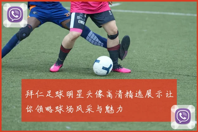 拜仁足球明星头像高清精选展示让你领略球场风采与魅力