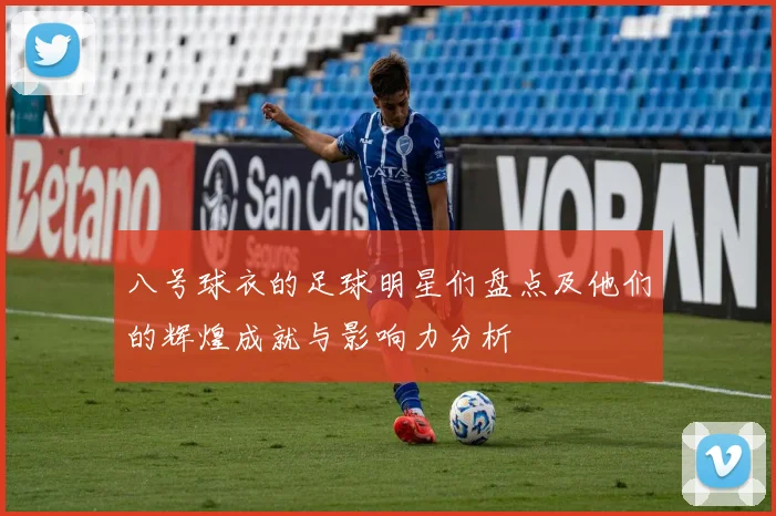 八号球衣的足球明星们盘点及他们的辉煌成就与影响力分析