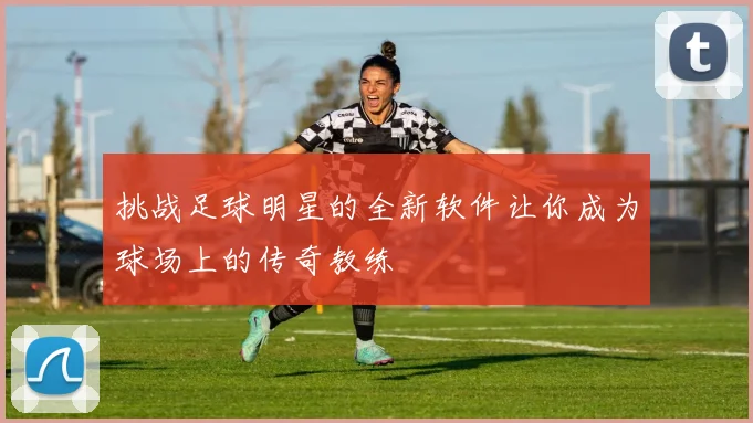 挑战足球明星的全新软件让你成为球场上的传奇教练