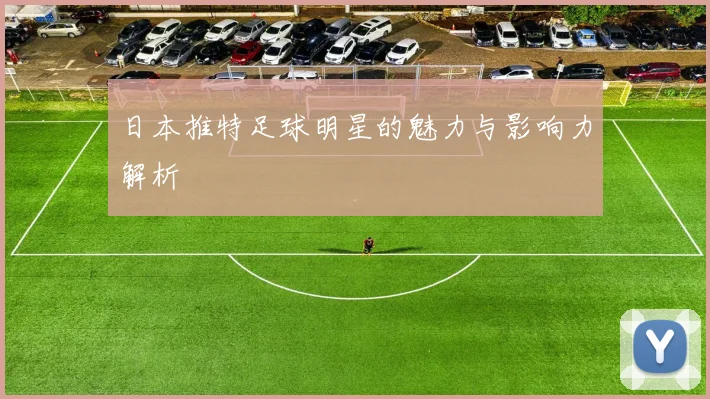 日本推特足球明星的魅力与影响力解析
