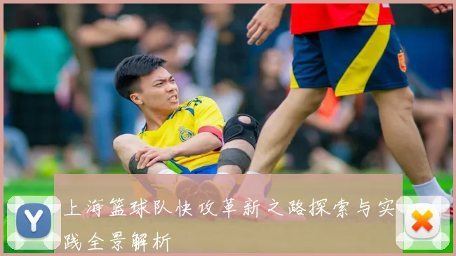 上海篮球队快攻革新之路探索与实践全景解析