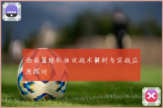 西安篮球队快攻战术解析与实战应用探讨
