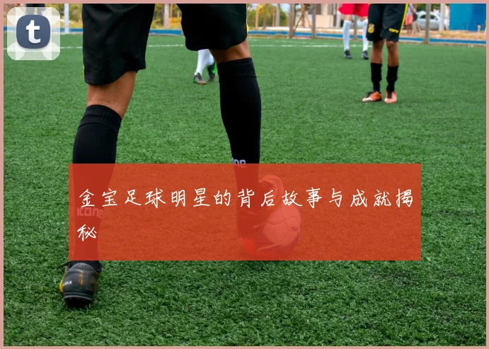 金宝足球明星的背后故事与成就揭秘