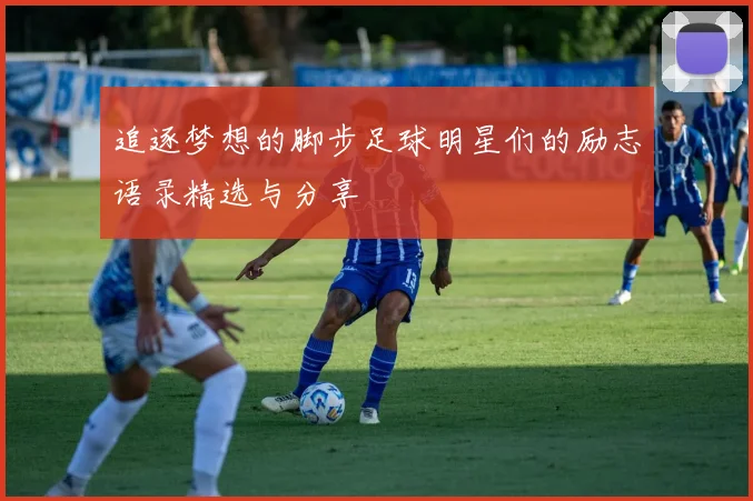追逐梦想的脚步足球明星们的励志语录精选与分享