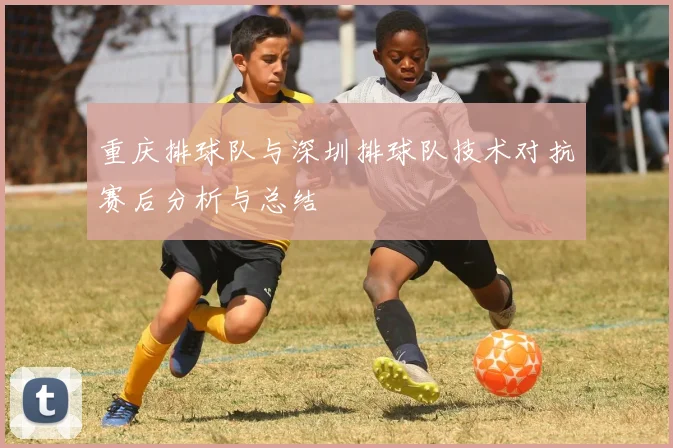 重庆排球队与深圳排球队技术对抗赛后分析与总结